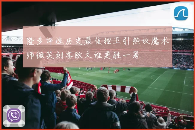 隆多评选历史最佳控卫引热议魔术师微笑刺客欧文谁更胜一筹