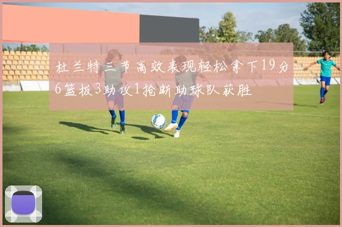 杜兰特三节高效表现轻松拿下19分6篮板3助攻1抢断助球队获胜