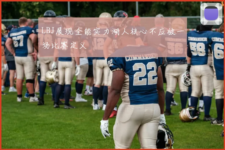 LBJ展现全能实力湖人核心不应被一场比赛定义