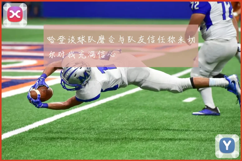 哈登谈球队磨合与队友信任称米切尔对我充满信心