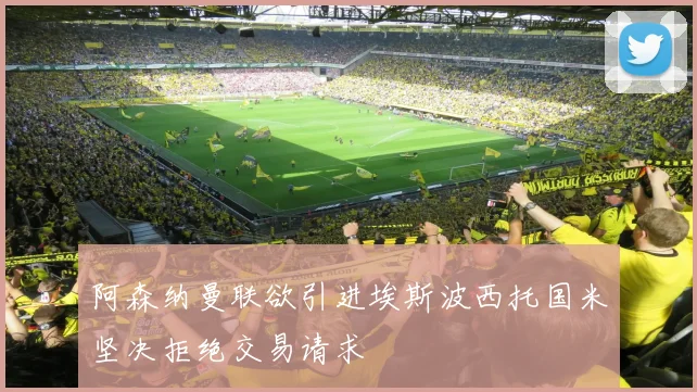阿森纳曼联欲引进埃斯波西托国米坚决拒绝交易请求
