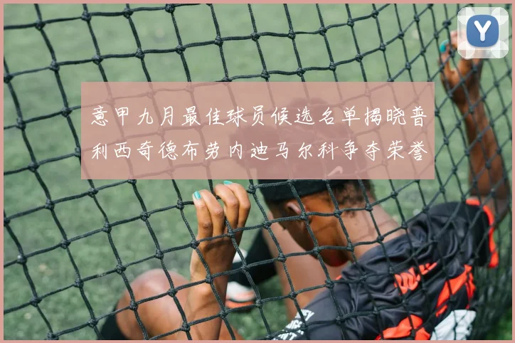意甲九月最佳球员候选名单揭晓普利西奇德布劳内迪马尔科争夺荣誉