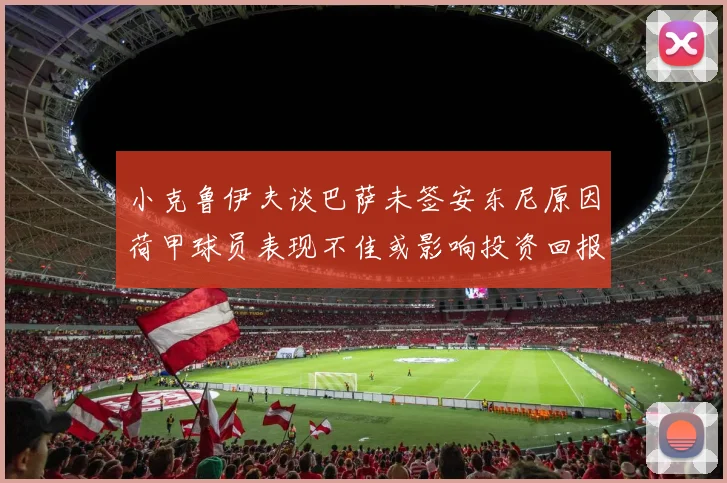 小克鲁伊夫谈巴萨未签安东尼原因荷甲球员表现不佳或影响投资回报
