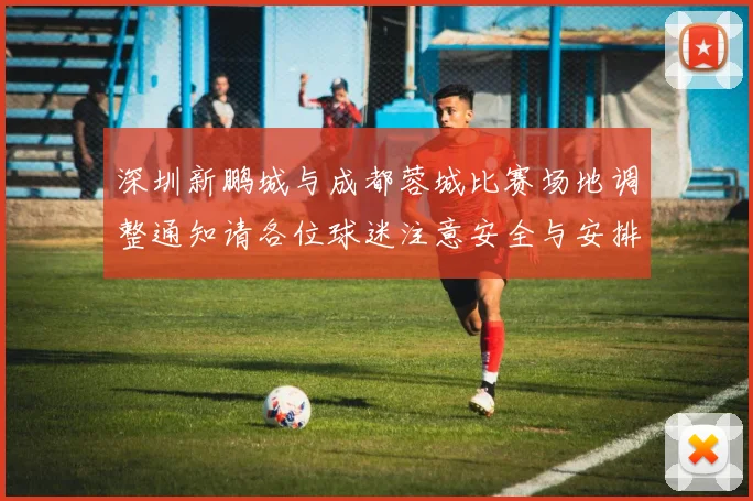 深圳新鹏城与成都蓉城比赛场地调整通知请各位球迷注意安全与安排