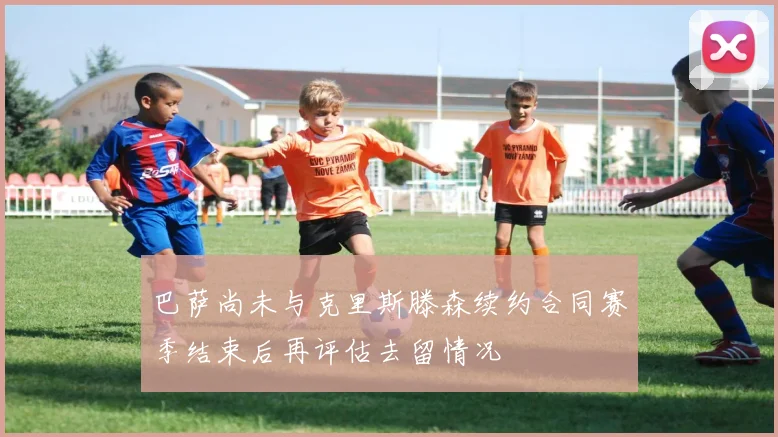 巴萨尚未与克里斯滕森续约合同赛季结束后再评估去留情况