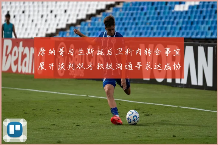 摩纳哥与兰斯就后卫科内转会事宜展开谈判双方积极沟通寻求达成协议