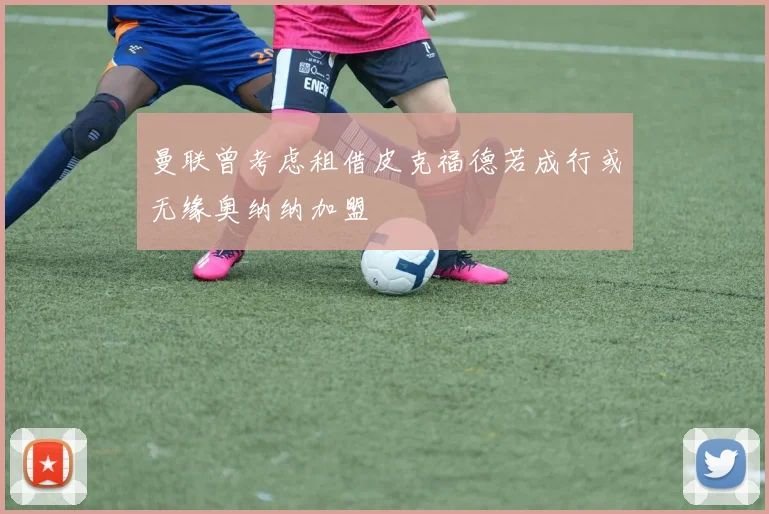 曼联曾考虑租借皮克福德若成行或无缘奥纳纳加盟