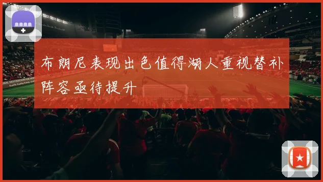 布朗尼表现出色值得湖人重视替补阵容亟待提升